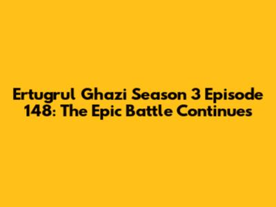 Ertugrul Ghazi Season 3 Episode 148: The Epic Battle Continues