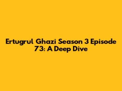 Ertugrul Ghazi Season 3 Episode 73: A Deep Dive