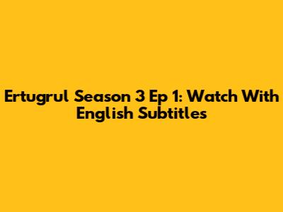 Ertugrul Season 3 Ep 1: Watch With English Subtitles