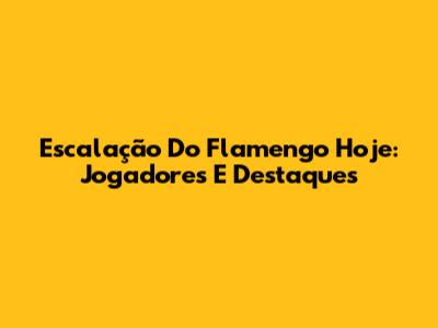 Escalação Do Flamengo Hoje: Jogadores E Destaques