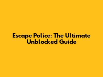 Escape Police: The Ultimate Unblocked Guide