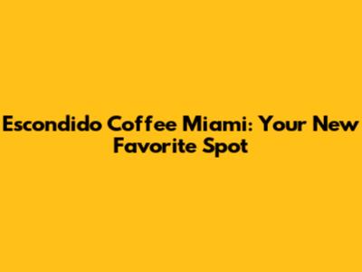Escondido Coffee Miami: Your New Favorite Spot