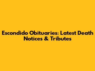 Escondido Obituaries: Latest Death Notices & Tributes