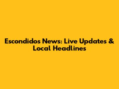 Escondidos News: Live Updates & Local Headlines