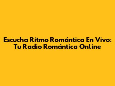 Escucha Ritmo Romántica En Vivo: Tu Radio Romántica Online