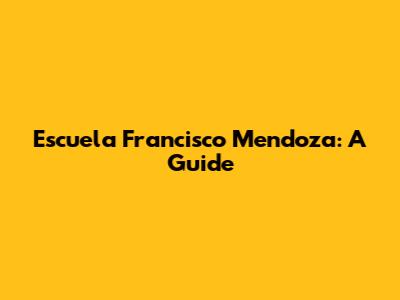 Escuela Francisco Mendoza: A Guide
