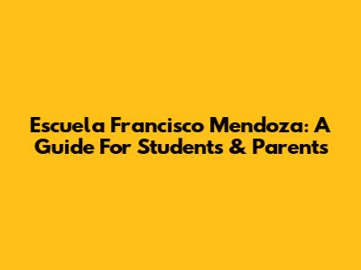 Escuela Francisco Mendoza: A Guide For Students & Parents
