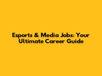 Esports & Media Jobs: Your Ultimate Career Guide