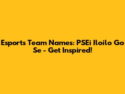 Esports Team Names: PSEi Iloilo Go Se - Get Inspired!