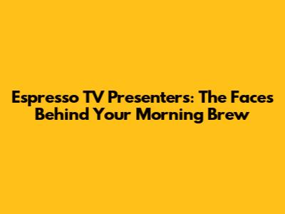 Espresso TV Presenters: The Faces Behind Your Morning Brew