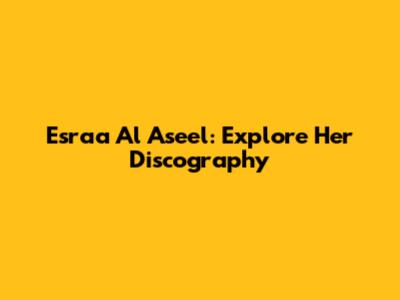 Esraa Al Aseel: Explore Her Discography