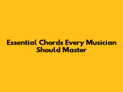 Essential Chords Every Musician Should Master