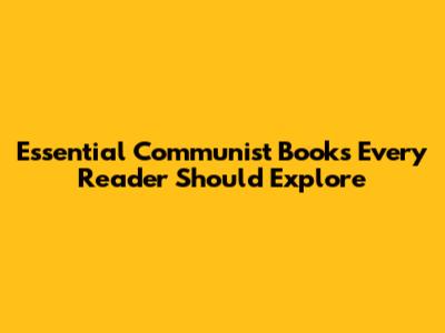 Essential Communist Books Every Reader Should Explore
