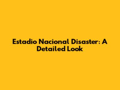 Estadio Nacional Disaster: A Detailed Look