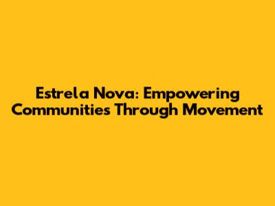 Estrela Nova: Empowering Communities Through Movement