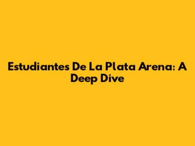 Estudiantes De La Plata Arena: A Deep Dive