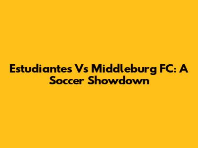 Estudiantes Vs Middleburg FC: A Soccer Showdown