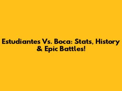 Estudiantes Vs. Boca: Stats, History & Epic Battles!