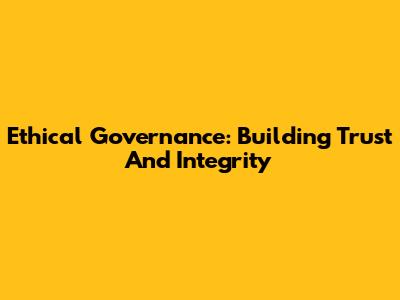 Ethical Governance: Building Trust And Integrity
