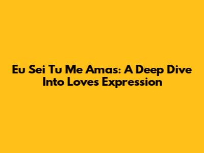 Eu Sei Tu Me Amas: A Deep Dive Into Love's Expression