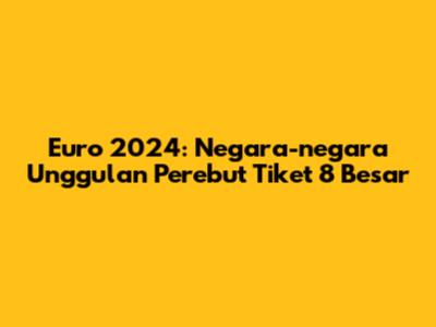 Euro 2024: Negara-negara Unggulan Perebut Tiket 8 Besar