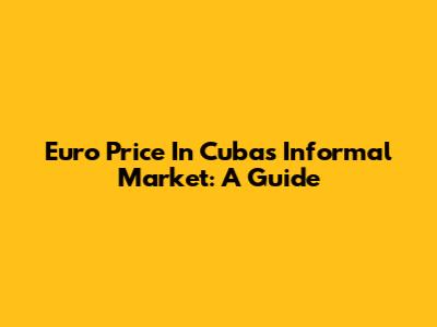 Euro Price In Cuba's Informal Market: A Guide