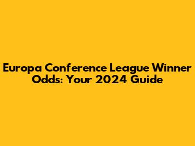 Europa Conference League Winner Odds: Your 2024 Guide