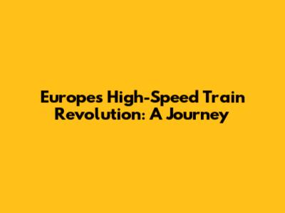 Europe's High-Speed Train Revolution: A Journey