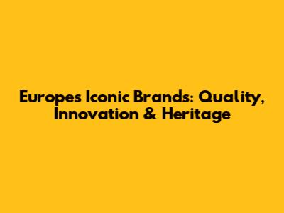 Europe's Iconic Brands: Quality, Innovation & Heritage