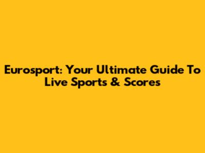 Eurosport: Your Ultimate Guide To Live Sports & Scores
