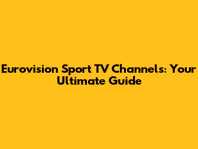 Eurovision Sport TV Channels: Your Ultimate Guide