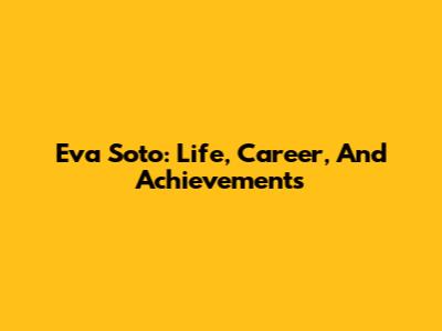 Eva Soto: Life, Career, And Achievements