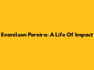 Evanilson Pereira: A Life Of Impact