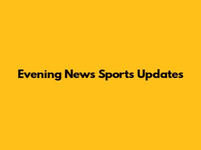 Evening News Sports Updates