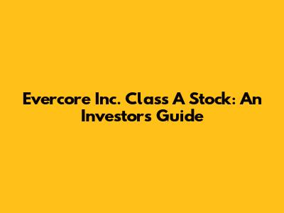 Evercore Inc. Class A Stock: An Investor's Guide
