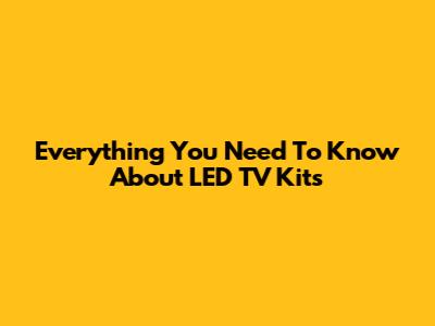 Everything You Need To Know About LED TV Kits