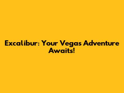 Excalibur: Your Vegas Adventure Awaits!
