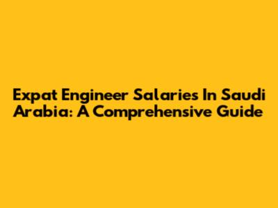 Expat Engineer Salaries In Saudi Arabia: A Comprehensive Guide