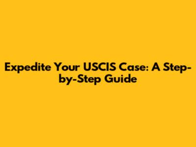 Expedite Your USCIS Case: A Step-by-Step Guide