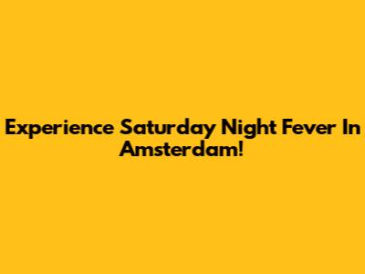 Experience Saturday Night Fever In Amsterdam!