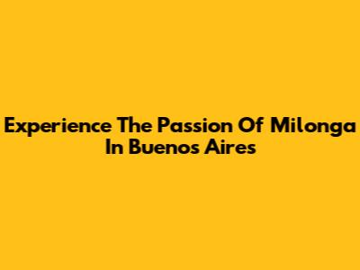 Experience The Passion Of Milonga In Buenos Aires
