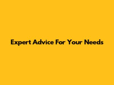 Expert Advice For Your Needs