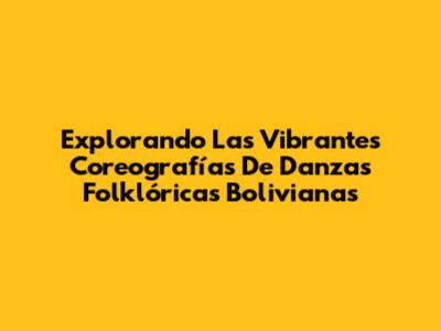 Explorando Las Vibrantes Coreografías De Danzas Folklóricas Bolivianas
