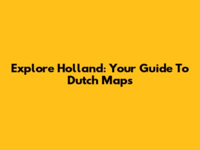 Explore Holland: Your Guide To Dutch Maps