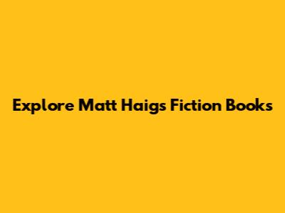 Explore Matt Haig's Fiction Books
