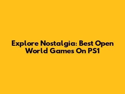 Explore Nostalgia: Best Open World Games On PS1