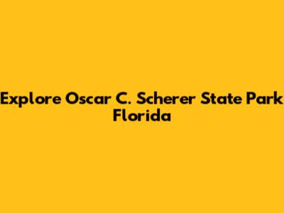 Explore Oscar C. Scherer State Park Florida
