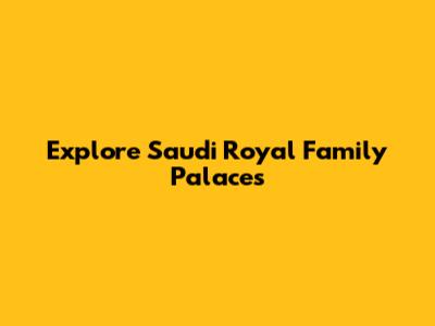 Explore Saudi Royal Family Palaces