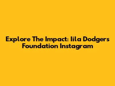Explore The Impact: Iila Dodgers Foundation Instagram