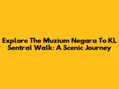 Explore The Muzium Negara To KL Sentral Walk: A Scenic Journey
